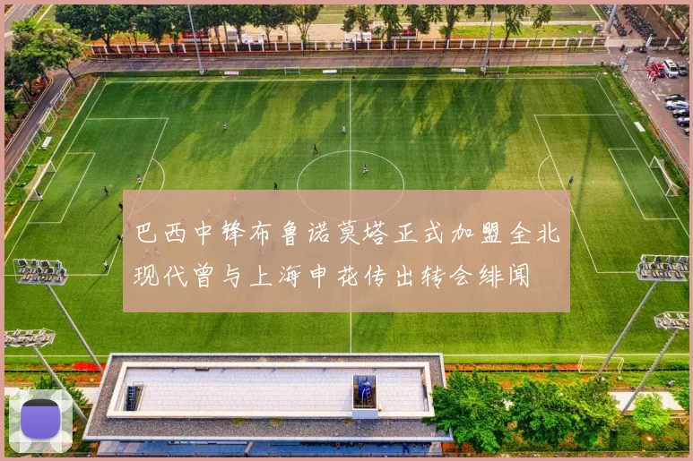 巴西中锋布鲁诺莫塔正式加盟全北现代曾与上海申花传出转会绯闻