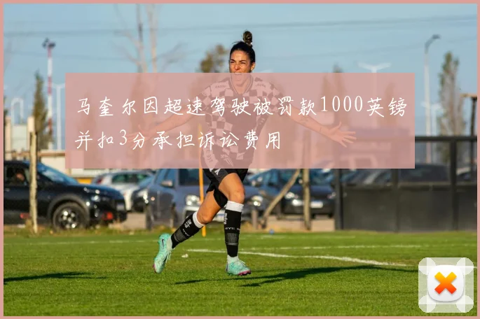 马奎尔因超速驾驶被罚款1000英镑并扣3分承担诉讼费用
