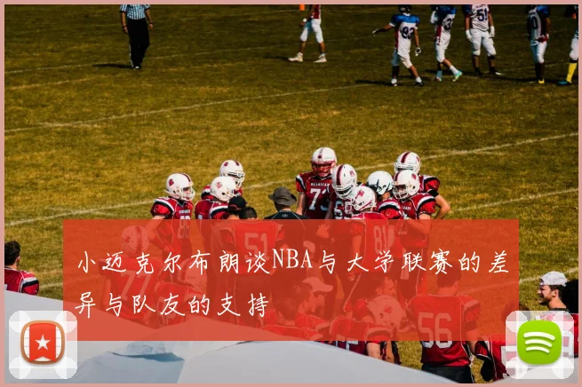 小迈克尔布朗谈NBA与大学联赛的差异与队友的支持