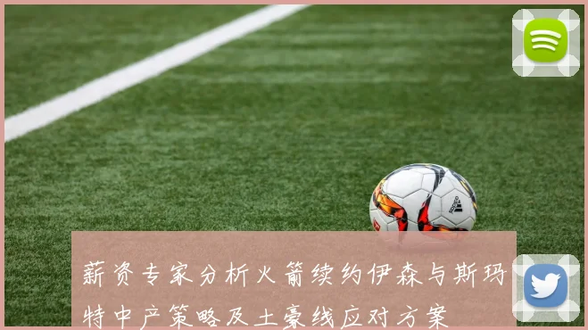 薪资专家分析火箭续约伊森与斯玛特中产策略及土豪线应对方案