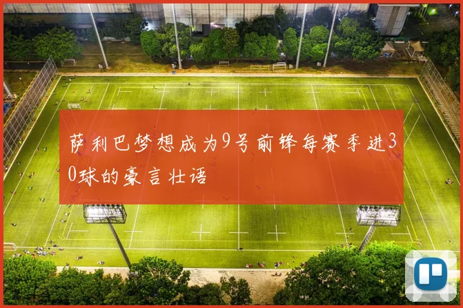 萨利巴梦想成为9号前锋每赛季进30球的豪言壮语