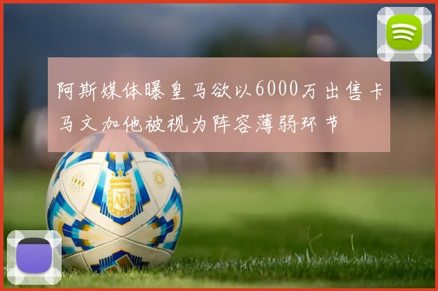 阿斯媒体曝皇马欲以6000万出售卡马文加他被视为阵容薄弱环节