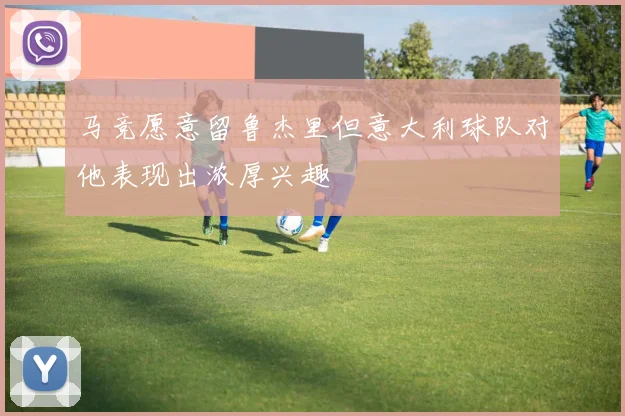 马竞愿意留鲁杰里但意大利球队对他表现出浓厚兴趣
