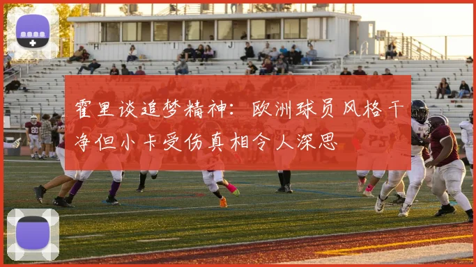 霍里谈追梦精神：欧洲球员风格干净但小卡受伤真相令人深思