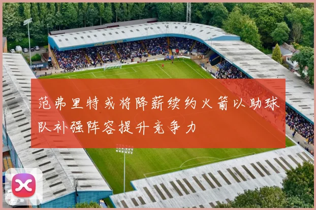 范弗里特或将降薪续约火箭以助球队补强阵容提升竞争力